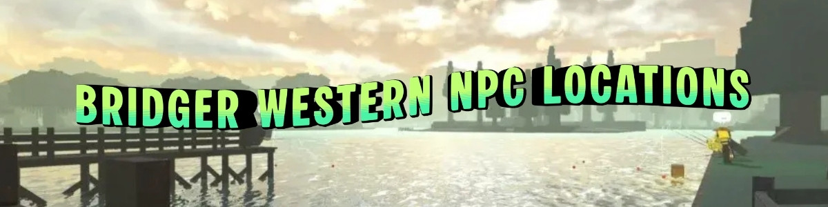 BRIDGER WESTERN NPC LOCATIONS GUIDE