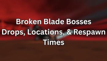 Broken Blade Bosses Drops, Locations, & Respawn Times